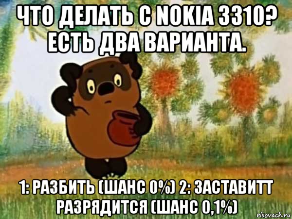 что делать с nokia 3310? есть два варианта. 1: разбить (шанс 0%) 2: заставитт разрядится (шанс 0,1%), Мем Винни пух чешет затылок