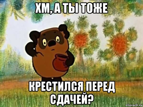 хм, а ты тоже крестился перед сдачей?