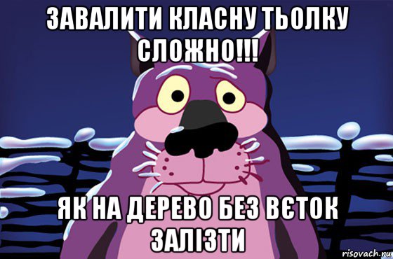 завалити класну тьолку сложно!!! як на дерево без вєток залізти, Мем Волк