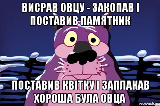 висрав овцу - закопав і поставив памятник поставив квітку і заплакав хороша була овца