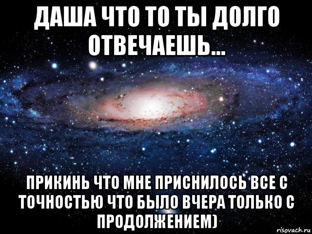 даша что то ты долго отвечаешь... прикинь что мне приснилось все с точностью что было вчера только с продолжением), Мем Вселенная