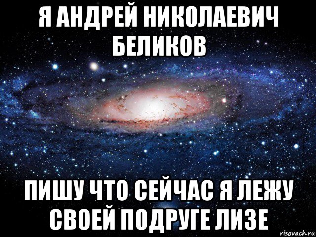 я андрей николаевич беликов пишу что сейчас я лежу своей подруге лизе, Мем Вселенная