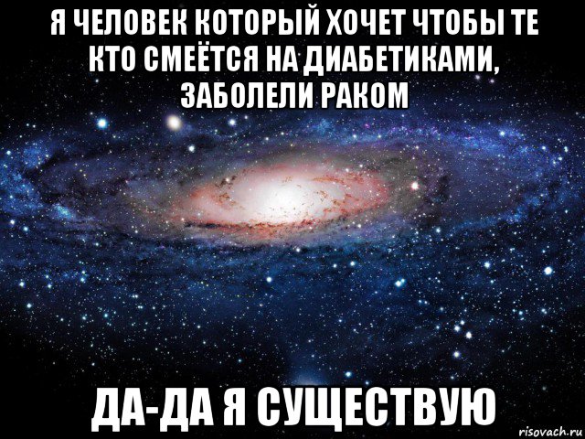 я человек который хочет чтобы те кто смеётся на диабетиками, заболели раком да-да я существую, Мем Вселенная