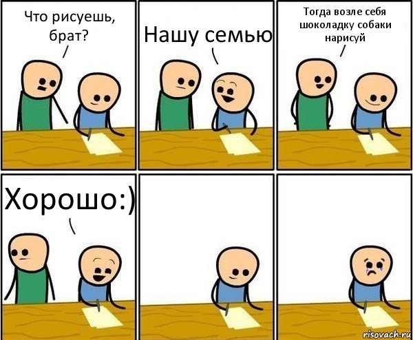 Что рисуешь, брат? Нашу семью Тогда возле себя шоколадку собаки нарисуй Хорошо:), Комикс Вычеркни меня