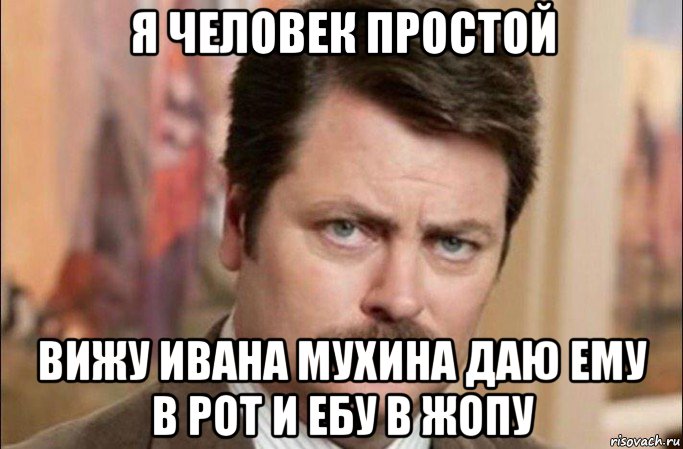 я человек простой вижу ивана мухина даю ему в рот и ебу в жопу, Мем  Я человек простой