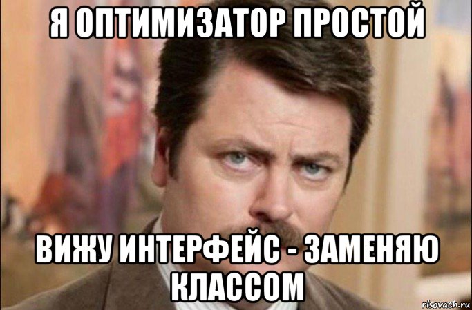 я оптимизатор простой вижу интерфейс - заменяю классом, Мем  Я человек простой