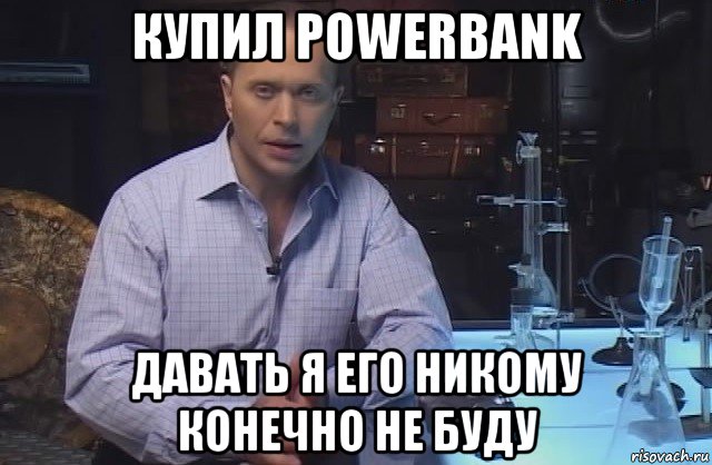 купил powerbank давать я его никому конечно не буду