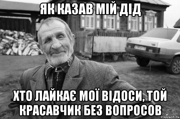 як казав мій дід хто лайкає мої відоси, той красавчик без вопросов, Мем Як казав мій дід