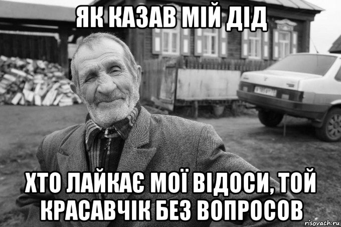 як казав мій дід хто лайкає мої відоси, той красавчік без вопросов, Мем Як казав мій дід