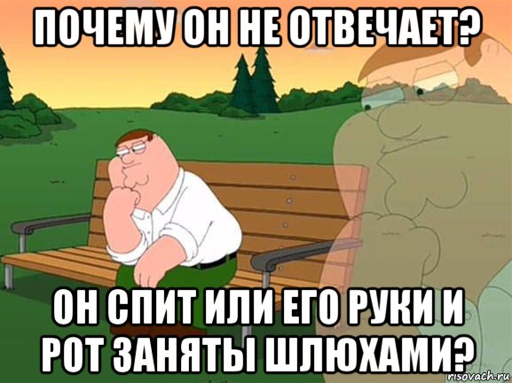 почему он не отвечает? он спит или его руки и рот заняты шлюхами?, Мем Задумчивый Гриффин