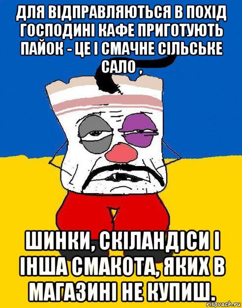 для відправляються в похід господині кафе приготують пайок - це і смачне сільське сало , шинки, скіландіси і інша смакота, яких в магазині не купиш., Мем Западенец - тухлое сало