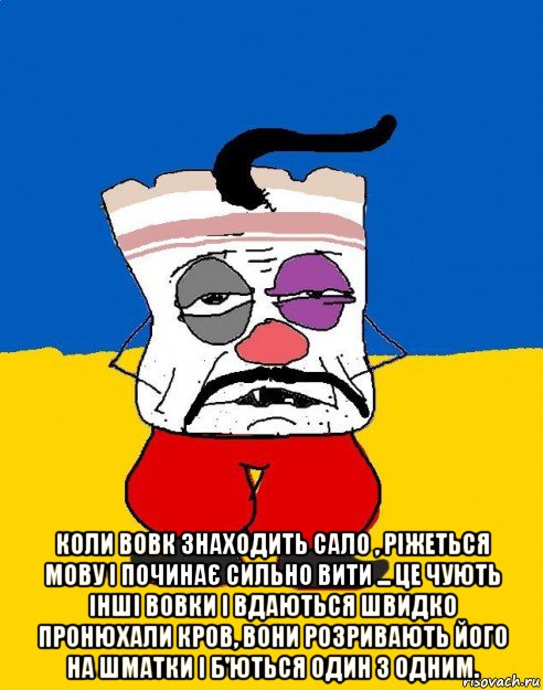  коли вовк знаходить сало , ріжеться мову і починає сильно вити ... це чують інші вовки і вдаються швидко пронюхали кров, вони розривають його на шматки і б'ються один з одним., Мем Западенец - тухлое сало