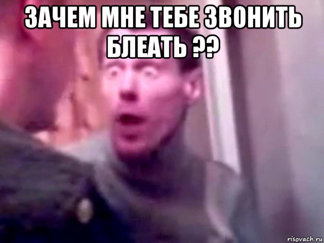 зачем мне тебе звонить блеать ?? 