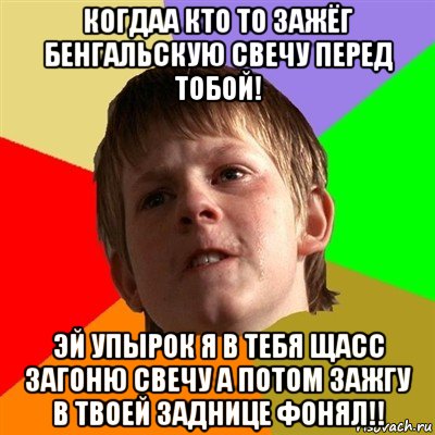 когдаа кто то зажёг бенгальскую свечу перед тобой! эй упырок я в тебя щасс загоню свечу а потом зажгу в твоей заднице фонял!!, Мем Злой школьник