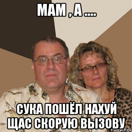 мам , а .... сука пошёл нахуй щас скорую вызову, Мем  Злые родители