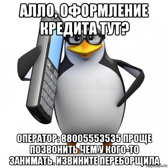 алло, оформление кредита тут? оператор: 88005553535 проще позвонить чем у кого-то занимать. извините переборщила, Мем  88005553535