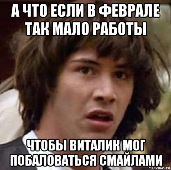 а что если в феврале так мало работы чтобы виталик мог побаловаться смайлами