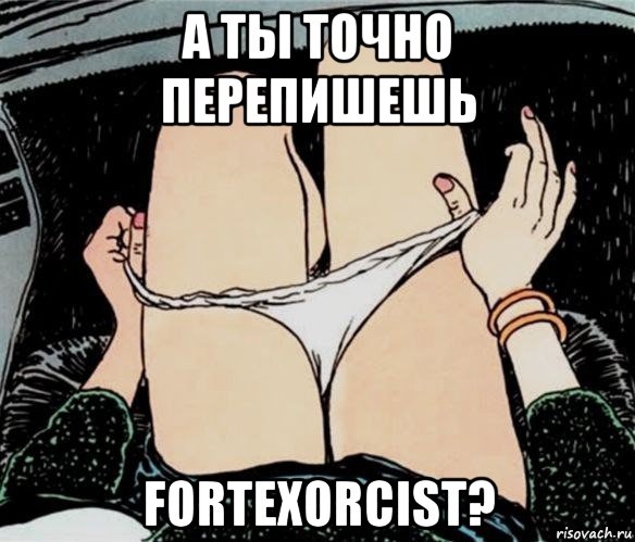 а ты точно перепишешь fortexorcist?, Мем А ты точно