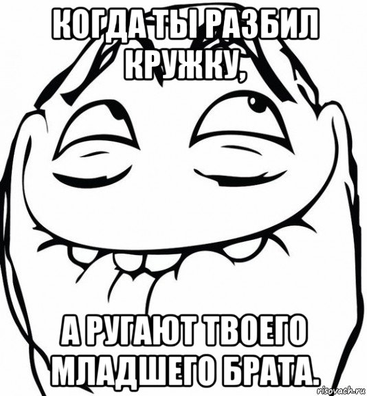 когда ты разбил кружку, а ругают твоего младшего брата.