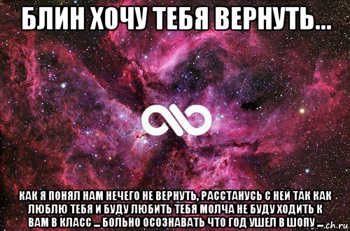 блин хочу тебя вернуть... как я понял нам нечего не вернуть, расстанусь с ней так как люблю тебя и буду любить тебя молча не буду ходить к вам в класс ... больно осознавать что год ушел в шопу ..., Мем офигенно