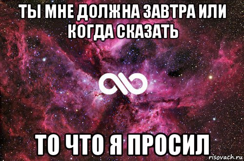 ты мне должна завтра или когда сказать то что я просил, Мем офигенно