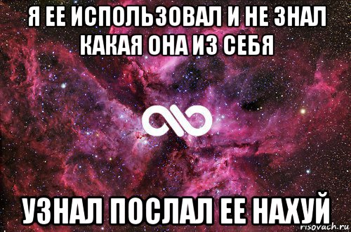 я ее использовал и не знал какая она из себя узнал послал ее нахуй, Мем офигенно