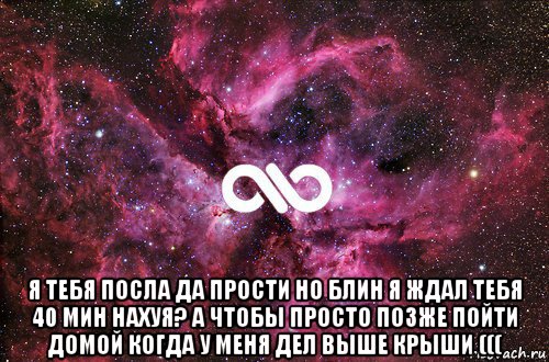  я тебя посла да прости но блин я ждал тебя 40 мин нахуя? а чтобы просто позже пойти домой когда у меня дел выше крыши (((, Мем офигенно