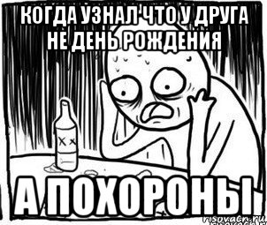 когда узнал что у друга не день рождения а похороны, Мем Алкоголик-кадр