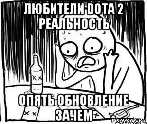 любители dota 2 реальность опять обновление зачем, Мем Алкоголик-кадр