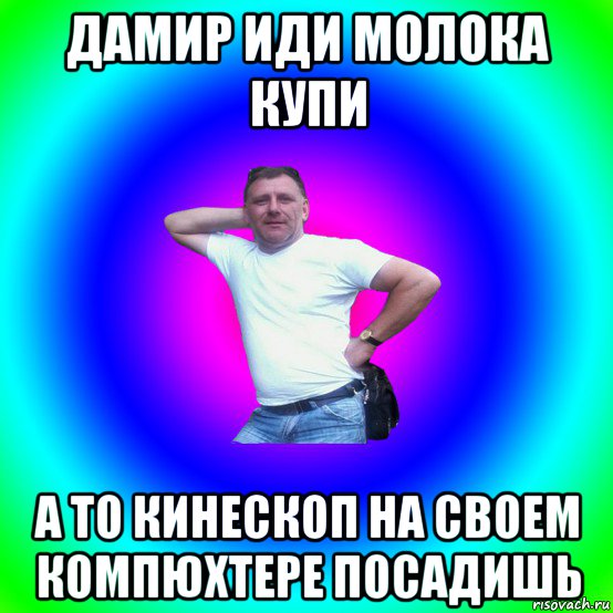 дамир иди молока купи а то кинескоп на своем компюхтере посадишь, Мем Артур Владимирович