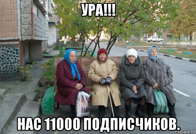 ура!!! нас 11000 подписчиков., Мем бабки у подъезда