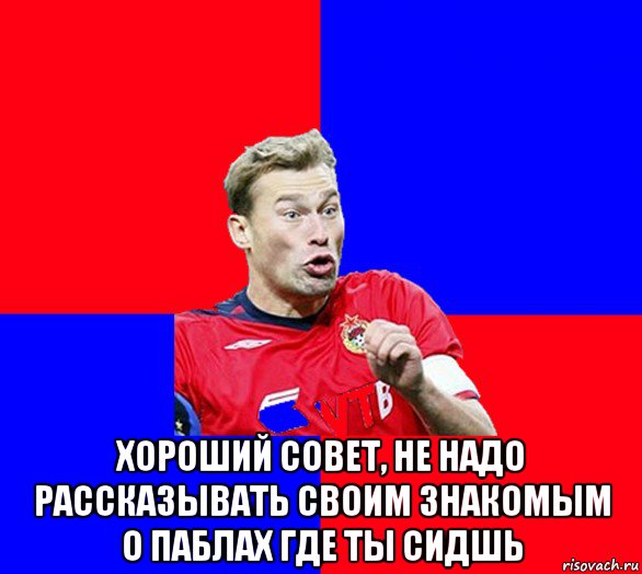  хороший совет, не надо рассказывать своим знакомым о паблах где ты сидшь