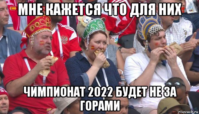 мне кажется что для них чимпионат 2022 будет не за горами, Мем  Болельщики