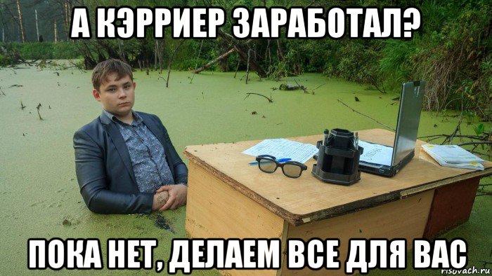 а кэрриер заработал? пока нет, делаем все для вас, Мем  Парень сидит в болоте