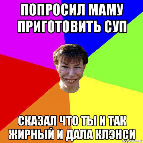 попросил маму приготовить суп сказал что ты и так жирный и дала клэнси, Мем Брутальна