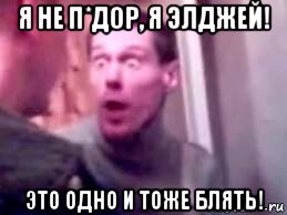 я не п*дор, я элджей! это одно и тоже блять!