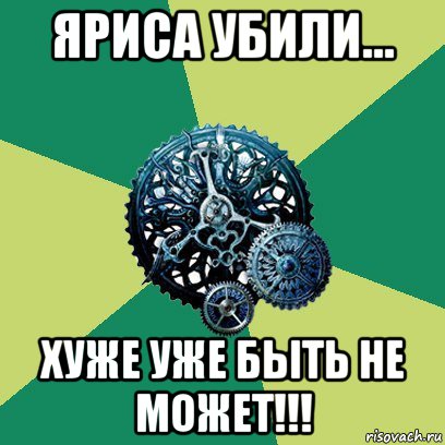 яриса убили... хуже уже быть не может!!!