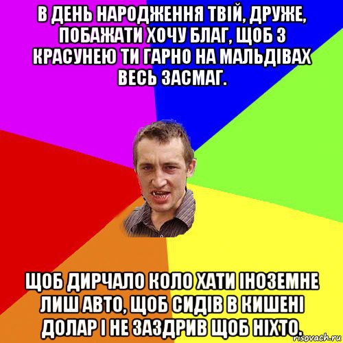 в день народження твій, друже, побажати хочу благ, щоб з красунею ти гарно на мальдівах весь засмаг. щоб дирчало коло хати іноземне лиш авто, щоб сидів в кишені долар і не заздрив щоб ніхто., Мем Чоткий паца