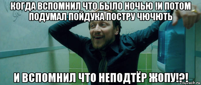 когда вспомнил что было ночью !и потом подумал пойдука постру чючють и вспомнил что неподтёр жопу!?!, Мем  Что происходит