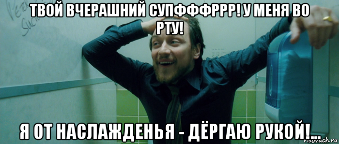 твой вчерашний супфффррр! у меня во рту! я от наслажденья - дёргаю рукой!..., Мем  Что происходит