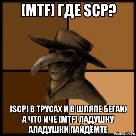 [mtf] где scp? [scp] в трусах и в шляпе бегаю а что ичё [mtf] ладушку аладушки пайдёмте, Мем  Чума