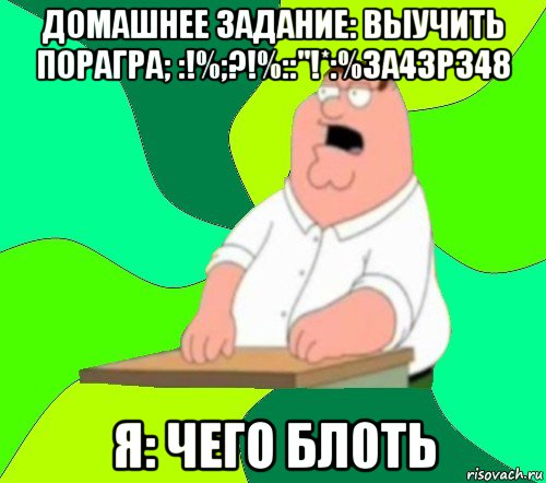 домашнее задание: выучить порагра; :!%;?!%::"!*:%3а43р348 я: чего бл0ть, Мем  Да всем насрать (Гриффин)