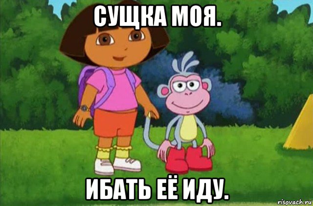 сущка моя. ибать её иду.