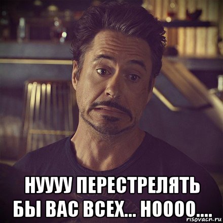  нуууу перестрелять бы вас всех... ноооо...., Мем   дауни фиг знает