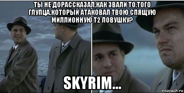 ты не дорассказал,как звали то,того глупца,который атаковал твою спящую миллионную т2 ловушку? skyrim..., Мем ди каприо