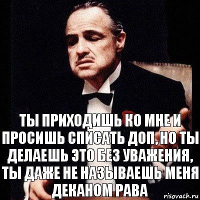 Ты приходишь ко мне и просишь списать доп, но ты делаешь это без уважения, ты даже не называешь меня деканом рава, Комикс Дон Вито Корлеоне 1