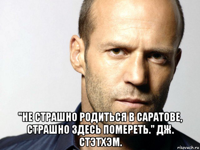  "не страшно родиться в саратове, страшно здесь помереть." дж. стэтхэм., Мем Джейсон Стэтхэм