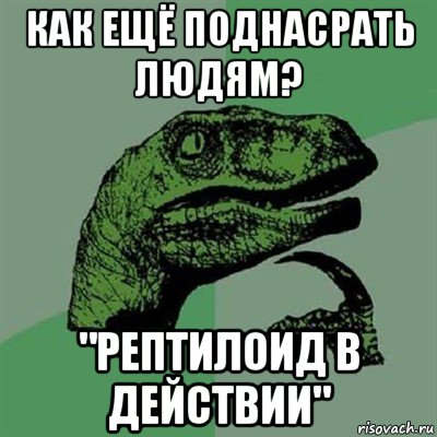 как ещё поднасрать людям? "рептилоид в действии", Мем Филосораптор