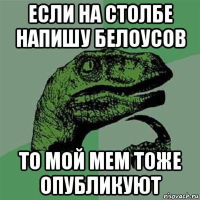 если на столбе напишу белоусов то мой мем тоже опубликуют, Мем Филосораптор