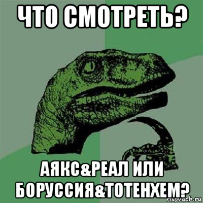 что смотреть? аякс&реал или боруссия&тотенхем?, Мем Филосораптор